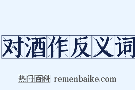 对酒作反义词是什么意思的图片